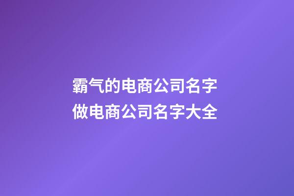 霸气的电商公司名字 做电商公司名字大全